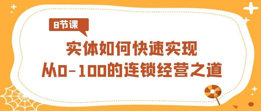 实体·如何快速实现从0-100的连锁经营之道（8节视频课）-牵机网
