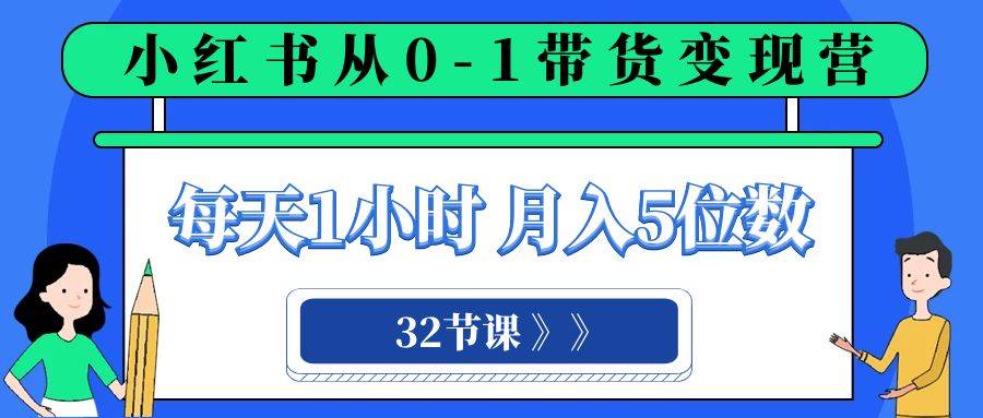 小红书 0-1带货变现营，每天1小时，轻松月入5位数（32节课）-牵机网