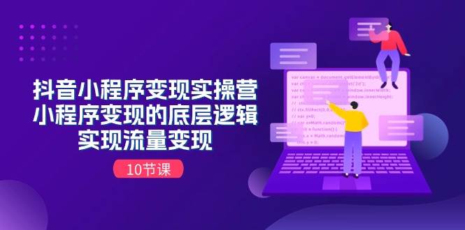 抖音小程序变现实操营，小程序变现的底层逻辑，实现流量变现（10节课）-牵机网