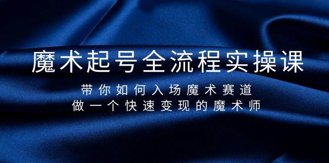 魔术起号全流程实操课，带你如何入场魔术赛道，做一个快速变现的魔术师-牵机网