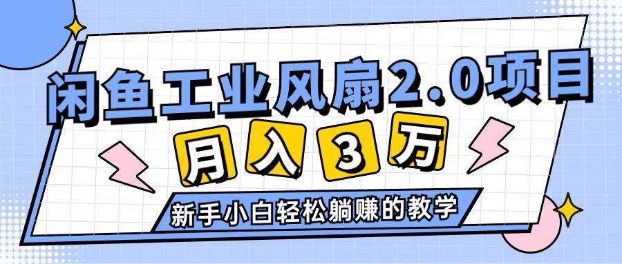 2024年6月最新闲鱼工业风扇2.0项目，轻松月入3W+，新手小白躺赚的教学-牵机网