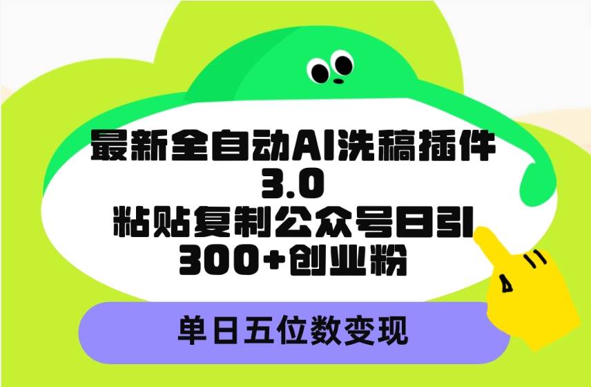 最新全自动AI洗稿插件3.0，粘贴复制公众号日引300+创业粉，单日五位数变现-牵机网