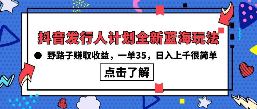 抖音发行人计划全新蓝海玩法，野路子赚取收益，一单35，日入上千很简单!-牵机网