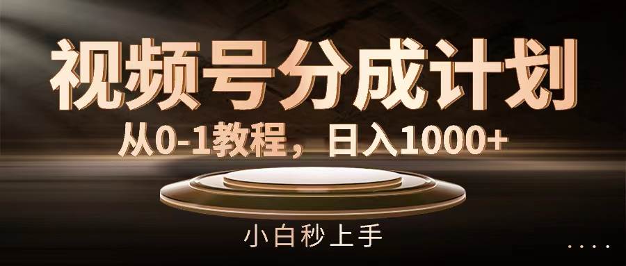 视频号分成计划，从0-1教程，日入1000+-牵机网