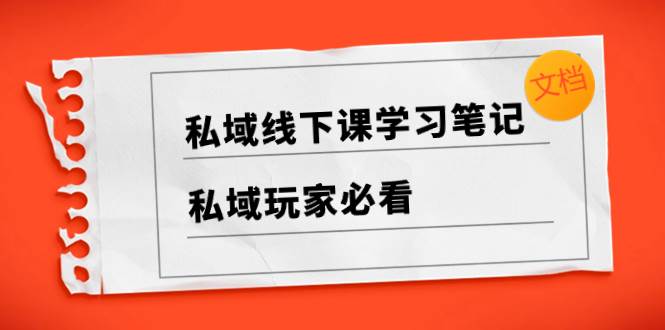 私域线下课学习笔记，私域玩家必看【文档】-牵机网