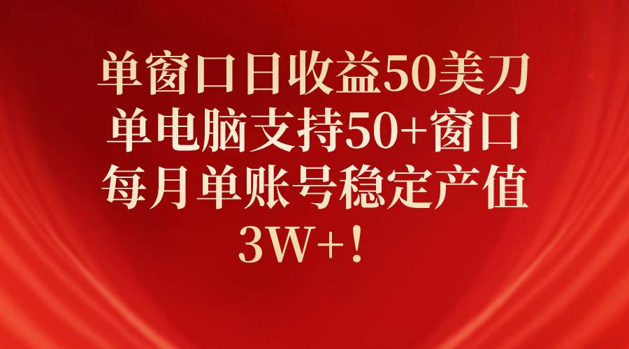 单窗口日收益50美刀，单电脑支持50+窗口，每月单账号稳定产值3W+！-牵机网