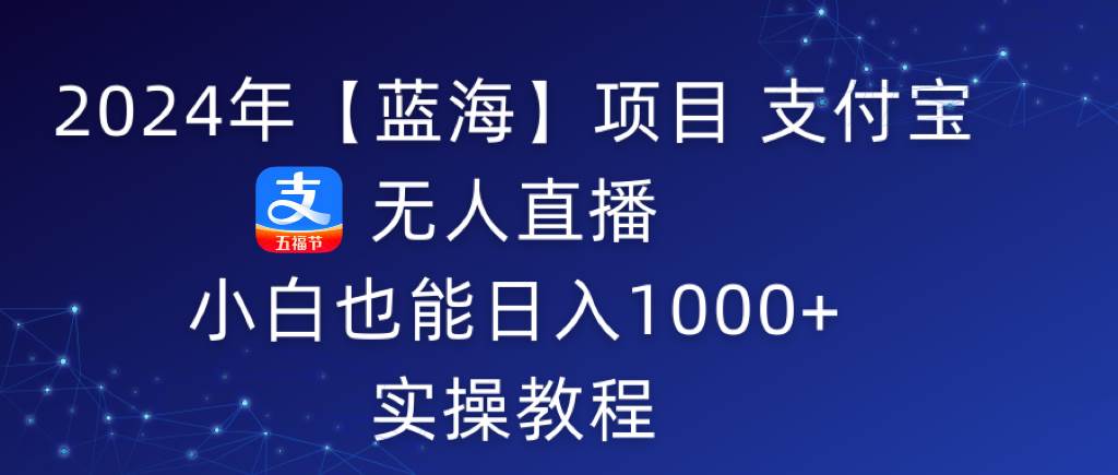 2024年【蓝海】项目 支付宝无人直播 小白也能日入1000+  实操教程-牵机网