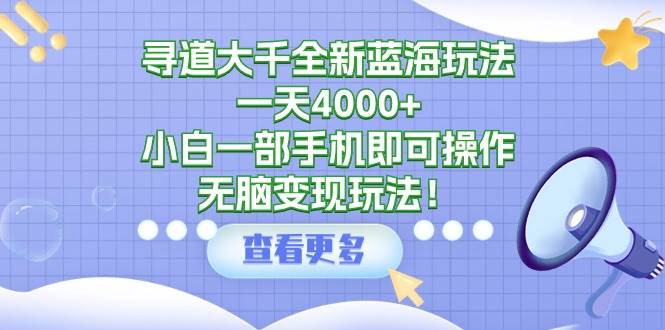 寻道大千全新蓝海玩法，一天4000+，小白一部手机即可操作，无脑变现玩法！-牵机网