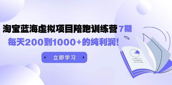 黄岛主《淘宝蓝海虚拟项目陪跑训练营7期》每天200到1000+的纯利润-牵机网