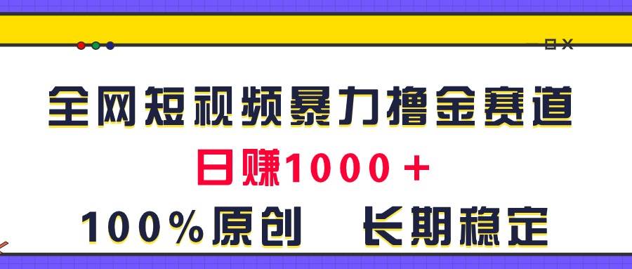全网短视频暴力撸金赛道，日入1000＋！原创玩法，长期稳定-牵机网
