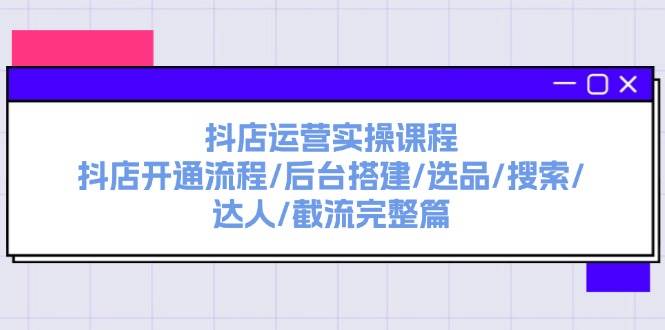 抖店运营实操课程：抖店开通流程/后台搭建/选品/搜索/达人/截流完整篇-牵机网