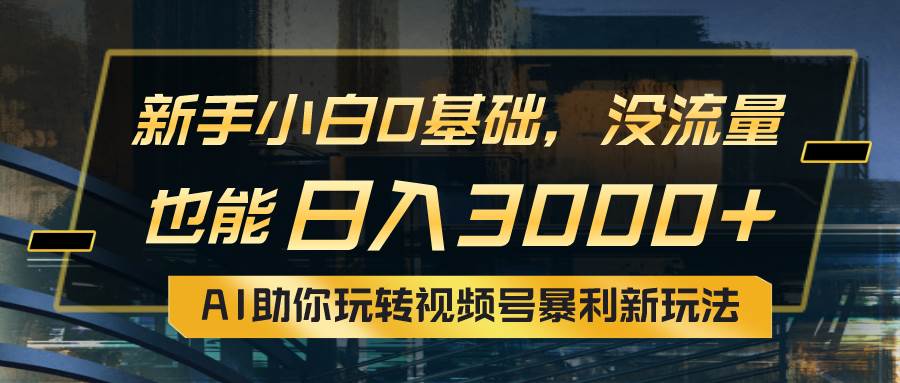小白0基础，没流量也能日入3000+：AI助你玩转视频号暴利新玩法-牵机网