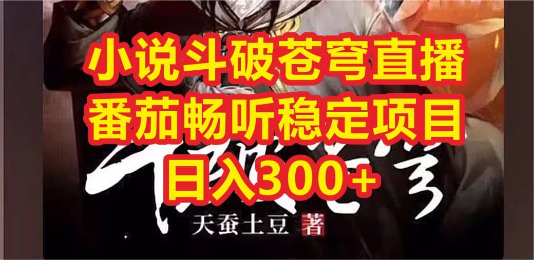 小说斗破苍穹直播，番茄畅听日入300+稳定项目-牵机网