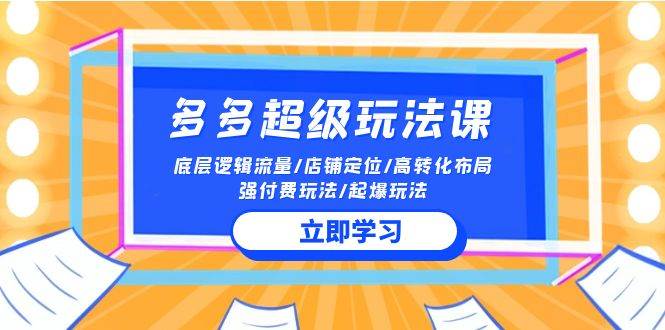 2024多多 超级玩法课 流量底层逻辑/店铺定位/高转化布局/强付费/起爆玩法-牵机网