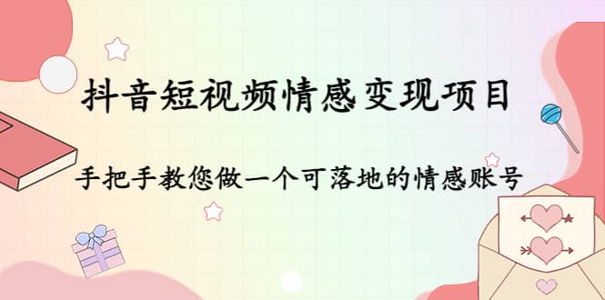 抖音短视频情感变现项目：手把手教您做一个可落地的情感账号-牵机网
