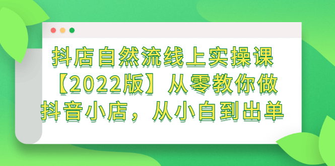 抖店自然流线上实操课【2022版】从零教你做抖音小店，从小白到出单-牵机网