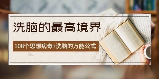 《洗脑的最高境界》人手一本的商业圣经，108个思想病毒+洗脑的万能公式-牵机网