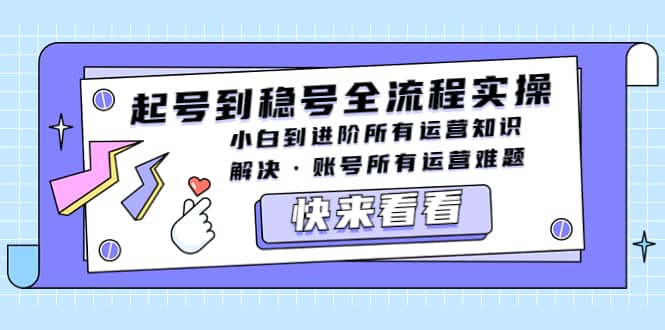起号到稳号全流程实操，小白到进阶所有运营知识，解决·账号所有运营难题-牵机网