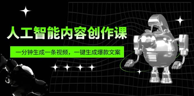人工智能内容创作课：帮你一分钟生成一条视频，一键生成爆款文案（7节课）-牵机网