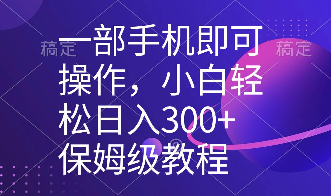 一部手机即可操作，小白轻松上手日入300+保姆级教程，五分钟一个原创视频-牵机网
