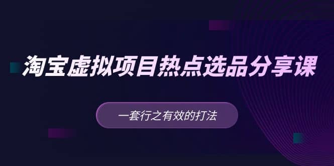 淘宝虚拟项目热点选品分享课：一套行之有效的打法-牵机网