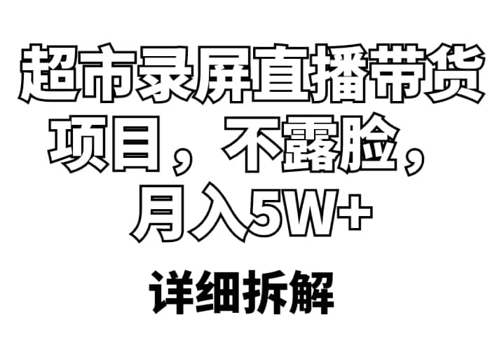 超市录屏直播带货项目，不露脸，月入5W+（详细拆解）-牵机网