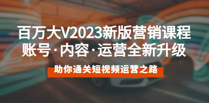 百万大V2023新版营销课 账号·内容·运营全新升级 通关短视频运营之路-牵机网