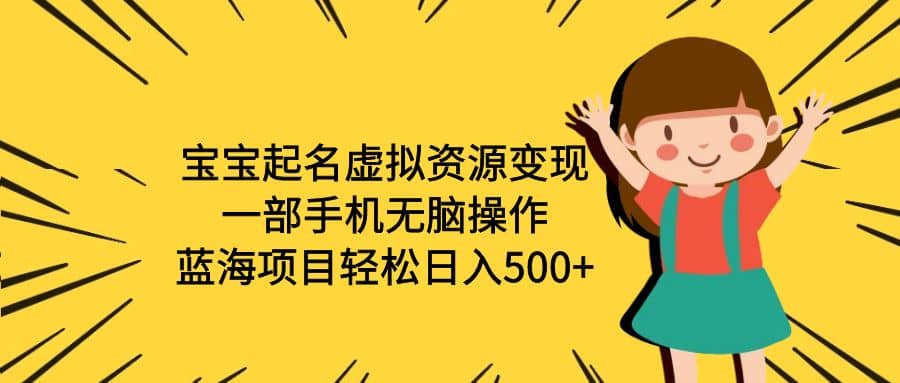 宝宝起名虚拟资源变现，一部手机无脑操作，蓝海项目轻松日入500+（附软件）-牵机网