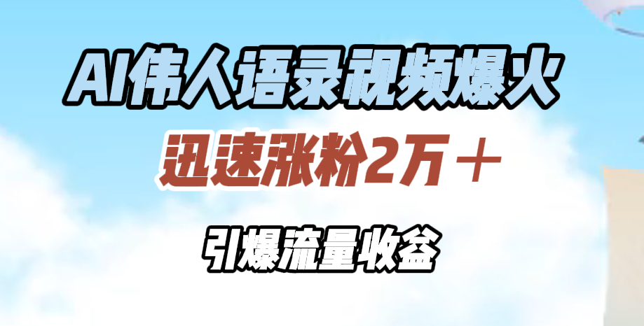 AI伟人语录视频爆火，迅速涨粉2万＋，引爆流量收益-牵机网