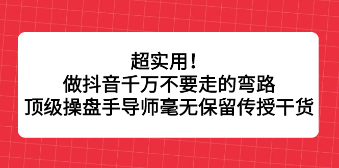 超实用！做抖音千万不要走的弯路，顶级操盘手导师毫无保留传授干货-牵机网