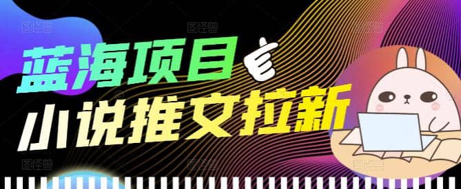 外面收费6880的小说推文拉新项目，个人工作室可批量做【详细教程】-牵机网