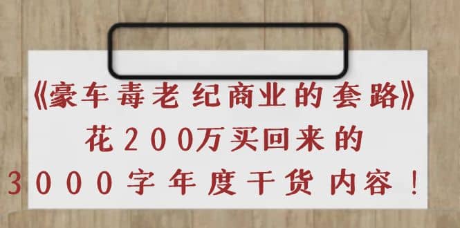 《豪车毒老纪 商业的套路》花200万买回来的，3000字年度干货内容-牵机网