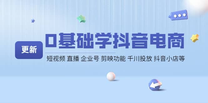 0基础学抖音电商【更新】短视频 直播 企业号 剪映功能 千川投放 抖音小店等-牵机网