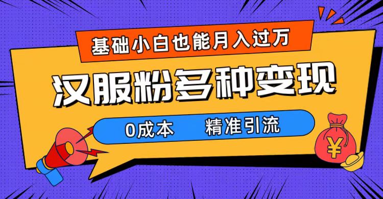 一部手机精准引流汉服粉，0成本多种变现方式，小白月入过万（附素材+工具）-牵机网