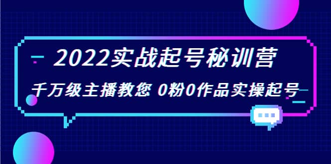 2022实战起号秘训营，千万级主播教您 0粉0作品实操起号（价值299）-牵机网