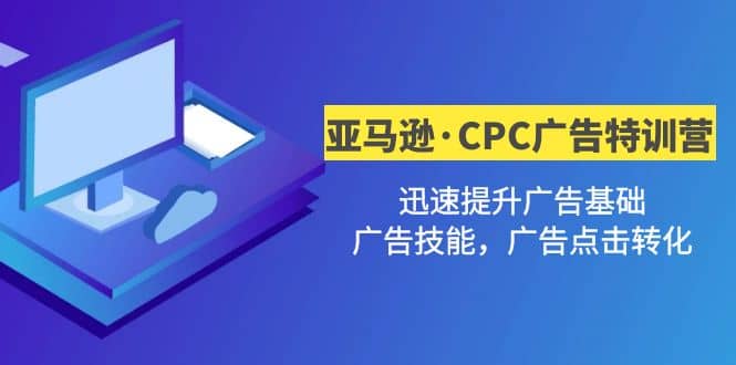 亚马逊·CPC广告·2期特训营，迅速提升广告基础，广告技能，广告点击转化-牵机网