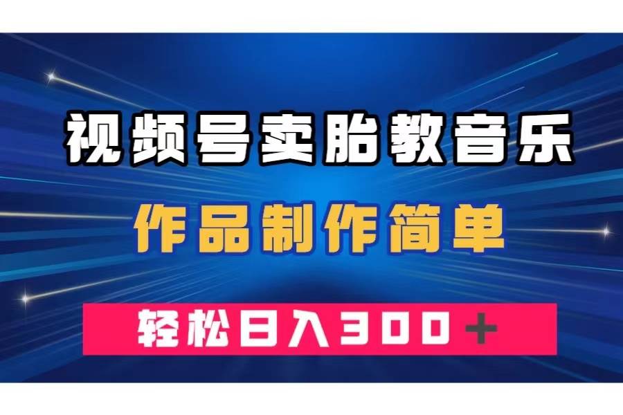 视频号卖胎教音乐，作品制作简单，一单49，轻松日入300＋-牵机网