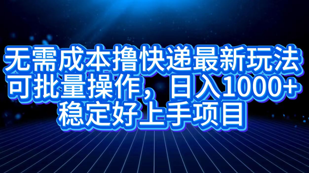 无需成本撸快递最新玩法,可批量操作，日入1000+，稳定好上手项目-牵机网