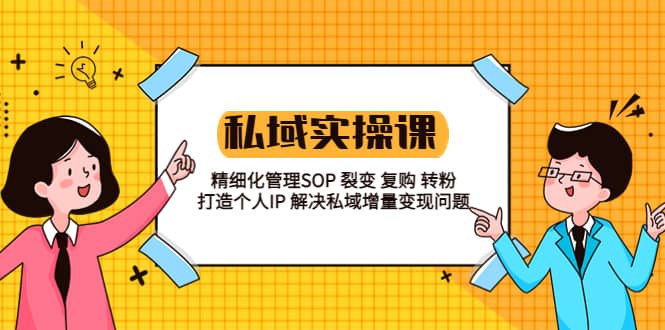 私域实战课程：精细化管理SOP 裂变 复购 转粉 打造个人IP 私域增量变现问题-牵机网