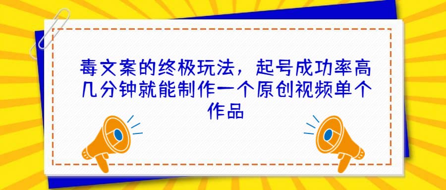 毒文案的终极玩法，起号成功率高几分钟就能制作一个原创视频单个作品-牵机网