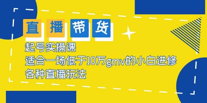 2023直播带货起号实操课，适合一场低于·10万gmv的小白进修 各种直播玩法-牵机网