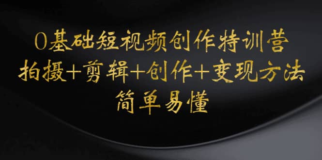 0基础短视频创作特训营：拍摄+剪辑+创作+变现方法-牵机网