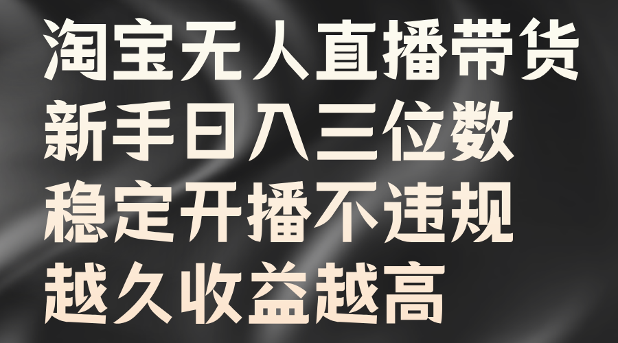淘宝无人直播带货，新手日入三位数，稳定开播不违规，越久收益越高-牵机网