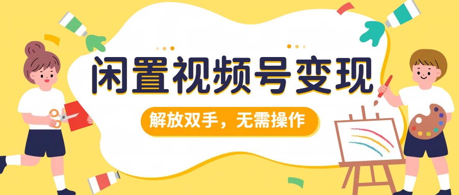 闲置视频号变现，搞钱项目再升级，解放双手，无需操作，最高单日500+-牵机网