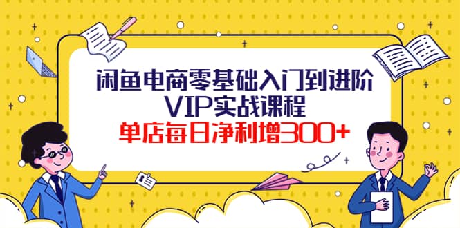 闲鱼电商零基础入门到进阶VIP实战课程-牵机网