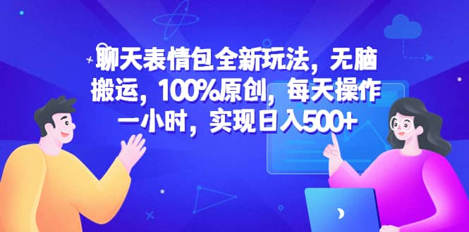 聊天表情包全新玩法，无脑搬运，100%原创，每天操作一小时，实现日入500+-牵机网