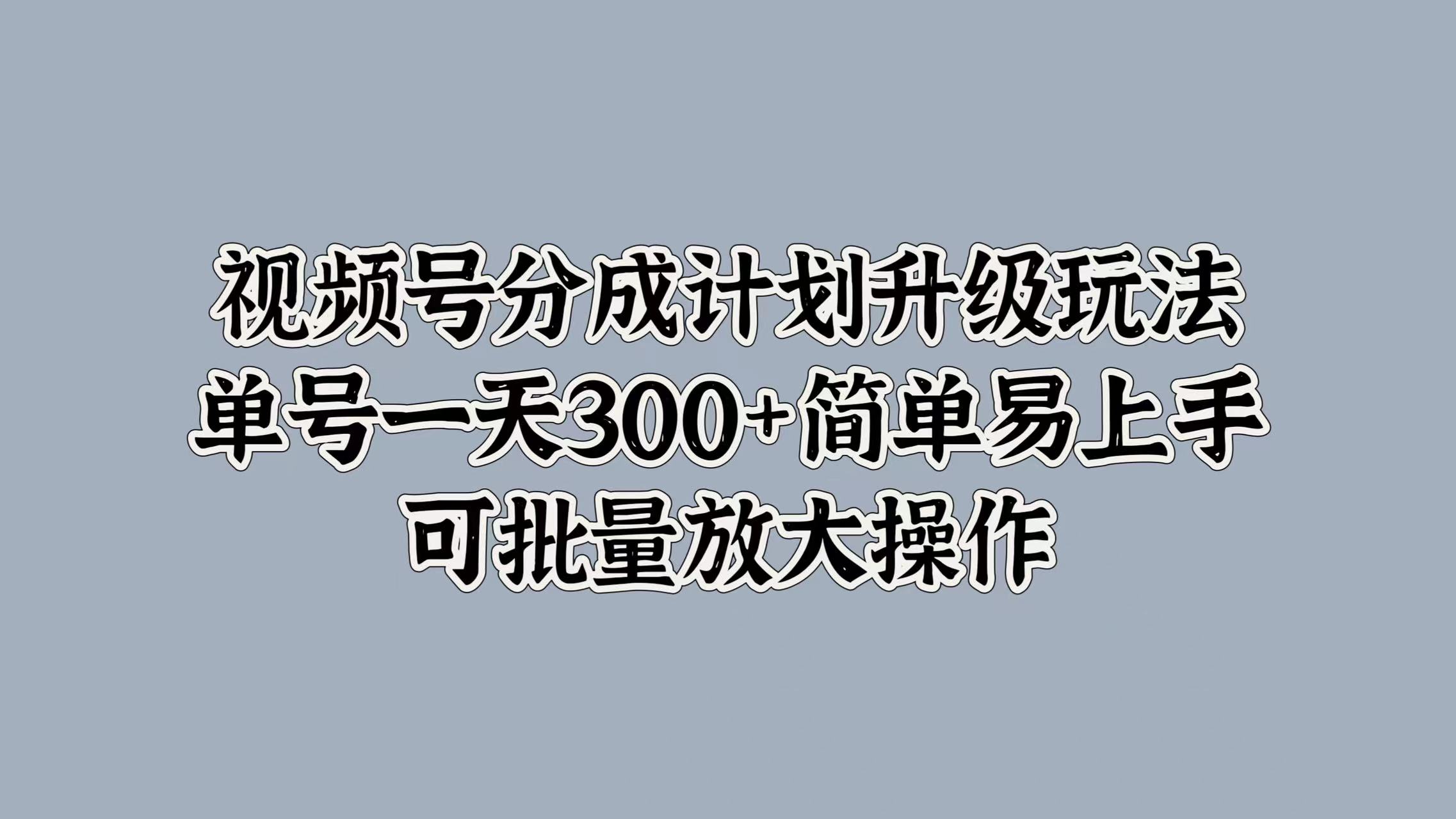 视频号分成计划升级玩法，单号一天300+简单易上手，可批量放大操作-牵机网