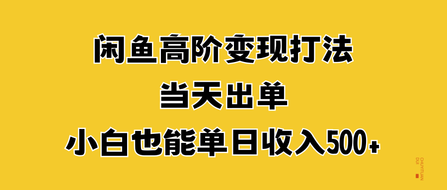 闲鱼高阶变现打法，当天出单，小白也能单日收入500+-牵机网