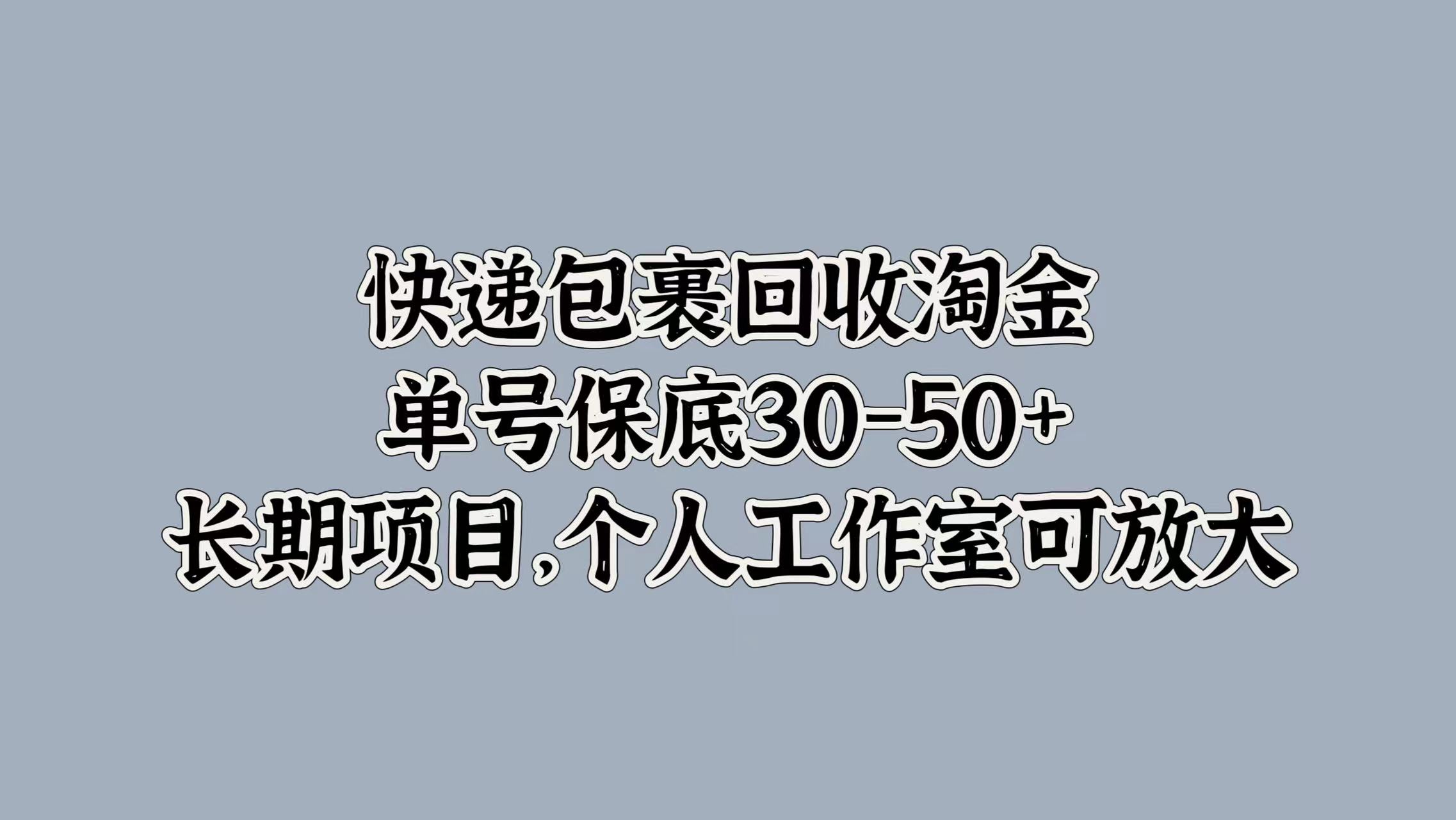 快递包裹回收淘金，单号保底30-50+，长期项目！个人工作室可放大-牵机网