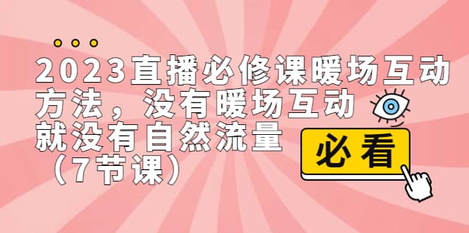 2023直播·必修课暖场互动方法，没有暖场互动，就没有自然流量（7节课）-牵机网